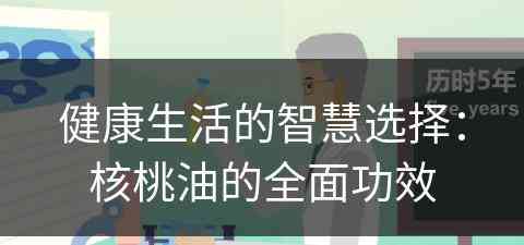 健康生活的智慧选择：核桃油的全面功效